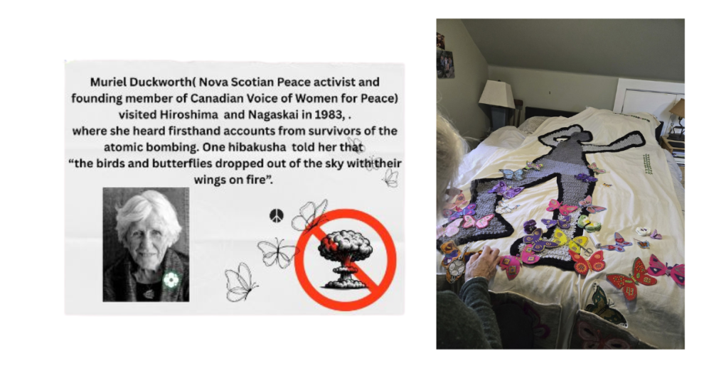 Left image: A poster featuring peace activist Muriel Duckworth with text describing her 1983 visit to Hiroshima and Nagasaki and a survivor’s account of birds and butterflies falling from the sky with their wings on fire. A small black-and-white photo of Muriel Duckworth appears below the text, alongside simple butterfly illustrations and a red “no nuclear weapons” symbol over an explosion graphic. Right image: An older woman sits beside a bed covered with a large textile human shadow figure. The shadow is being decorated with many colourful handmade butterflies in felt, fabric, and embroidery as part of a community art project.